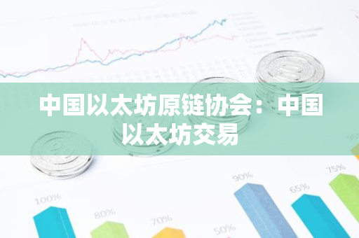 中国以太坊原链协会:中国以太坊交易-第1张图片-智财锋资讯网 中国以太坊原链协会:中国以太坊交易-第1张图片-智财锋资讯网