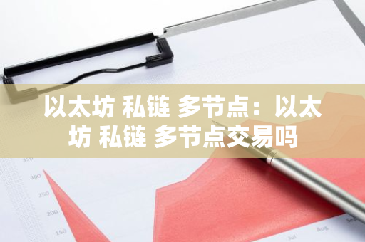 以太坊 私链 多节点：以太坊 私链 多节点交易吗