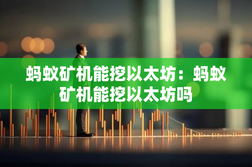 蚂蚁矿机能挖以太坊：蚂蚁矿机能挖以太坊吗