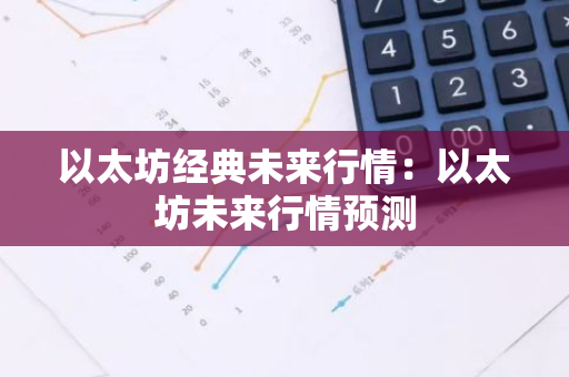 以太坊经典未来行情:以太坊未来行情预测-第1张图片-智财锋资讯网 以太坊经典未来行情:以太坊未来行情预测-第1张图片-智财锋资讯网