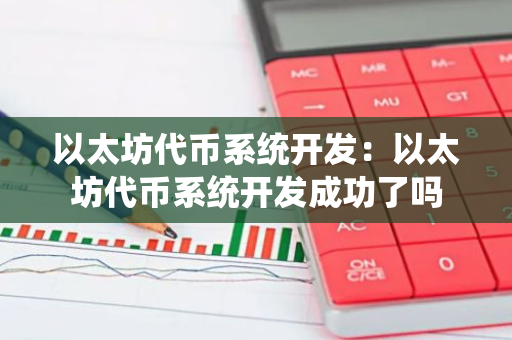 以太坊代币系统开发：以太坊代币系统开发成功了吗-第1张图片-智财锋资讯网