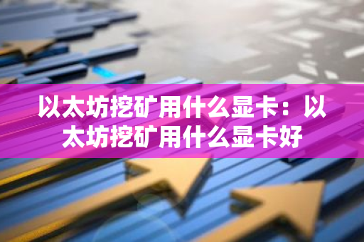 以太坊挖矿用什么显卡:以太坊挖矿用什么显卡好-第1张图片-智财锋资讯网 以太坊挖矿用什么显卡:以太坊挖矿用什么显卡好-第1张图片-智财锋资讯网