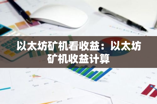 以太坊矿机看收益：以太坊矿机收益计算