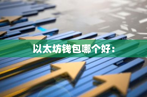 以太坊钱包哪个好：