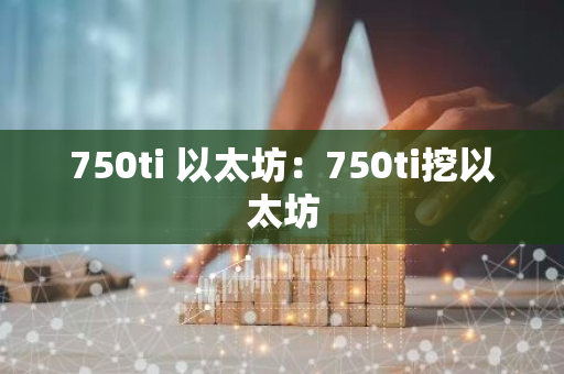 750ti 以太坊:750ti挖以太坊-第1张图片-智财锋资讯网 750ti 以太坊:750ti挖以太坊-第1张图片-智财锋资讯网
