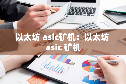 以太坊 asic矿机:以太坊 asic 矿机-第1张图片-智财锋资讯网 以太坊 asic矿机:以太坊 asic 矿机-第1张图片-智财锋资讯网
