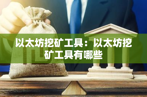 以太坊挖矿工具:以太坊挖矿工具有哪些-第1张图片-智财锋资讯网 以太坊挖矿工具:以太坊挖矿工具有哪些-第1张图片-智财锋资讯网