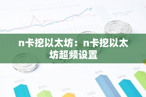 n卡挖以太坊：n卡挖以太坊超频设置-第1张图片-智财锋资讯网