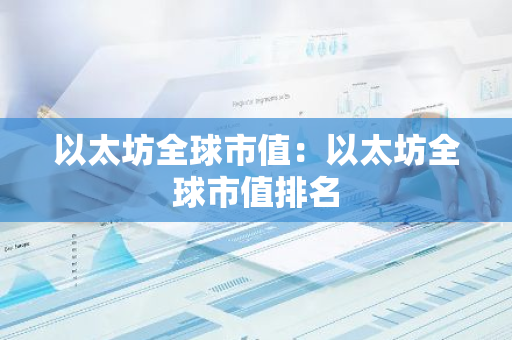 以太坊全球市值:以太坊全球市值排名-第1张图片-智财锋资讯网 以太坊全球市值:以太坊全球市值排名-第1张图片-智财锋资讯网
