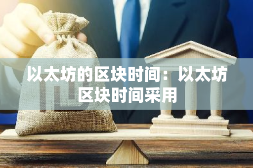 以太坊的区块时间:以太坊区块时间采用-第1张图片-智财锋资讯网 以太坊的区块时间:以太坊区块时间采用-第1张图片-智财锋资讯网