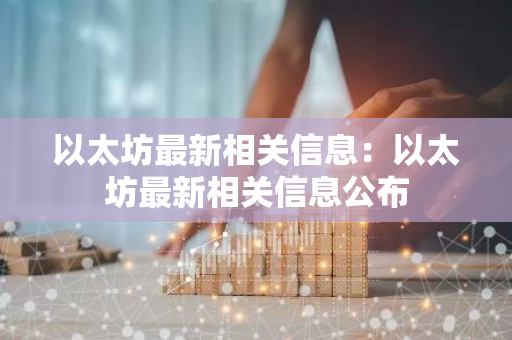 以太坊最新相关信息:以太坊最新相关信息公布-第1张图片-智财锋资讯网 以太坊最新相关信息:以太坊最新相关信息公布-第1张图片-智财锋资讯网