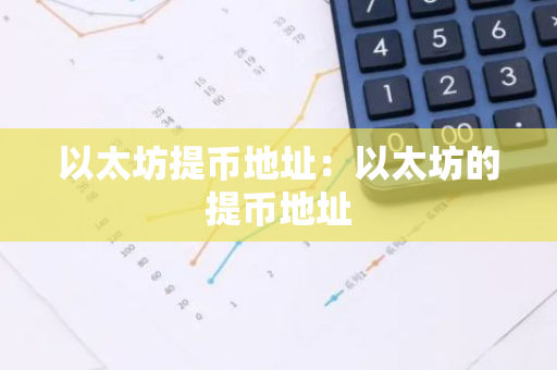 以太坊提币地址:以太坊的提币地址-第1张图片-智财锋资讯网 以太坊提币地址:以太坊的提币地址-第1张图片-智财锋资讯网