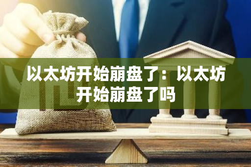 以太坊开始崩盘了：以太坊开始崩盘了吗-第1张图片-智财锋资讯网