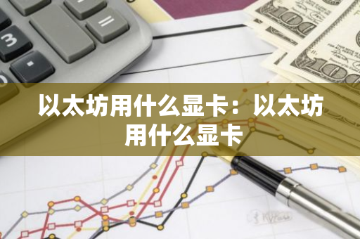 以太坊用什么显卡：以太坊 用什么显卡