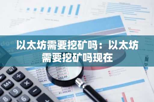 以太坊需要挖矿吗：以太坊需要挖矿吗现在