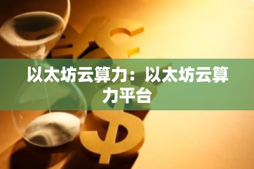 以太坊云算力：以太坊云算力平台