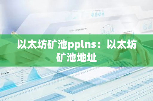 以太坊矿池pplns：以太坊矿池地址