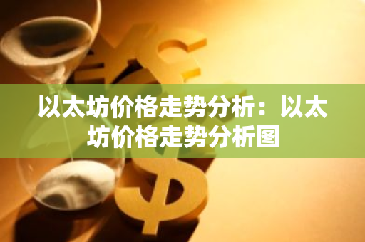 以太坊价格走势分析：以太坊价格走势分析图