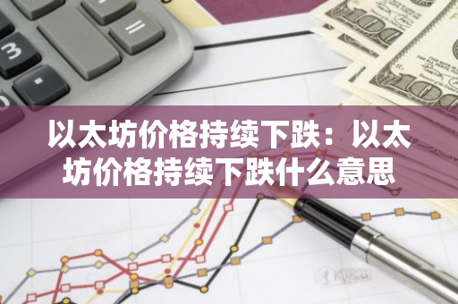 以太坊价格持续下跌：以太坊价格持续下跌什么意思