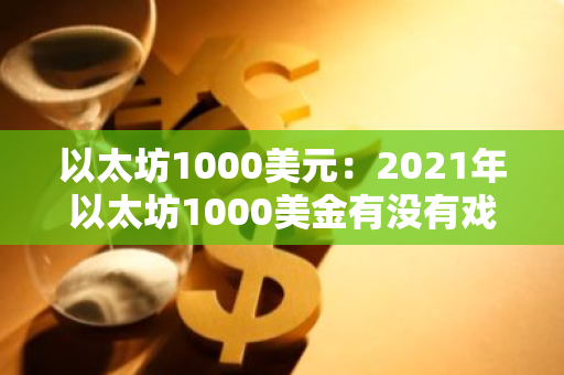 以太坊1000美元:2021年以太坊1000美金有没有戏-第1张图片-智财锋资讯网 以太坊1000美元:2021年以太坊1000美金有没有戏-第1张图片-智财锋资讯网