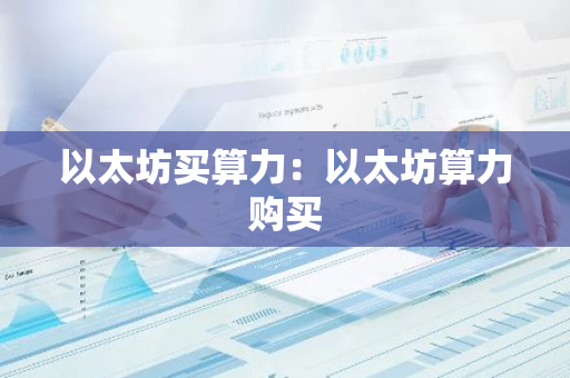 以太坊买算力:以太坊算力购买-第1张图片-智财锋资讯网 以太坊买算力:以太坊算力购买-第1张图片-智财锋资讯网