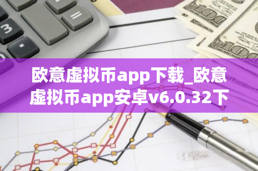 欧意虚拟币app下载_欧意虚拟币app安卓v6.0.32下载-第1张图片-智财锋资讯网