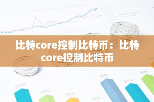 比特core控制比特币：比特core控制比特币-第1张图片-智财锋资讯网