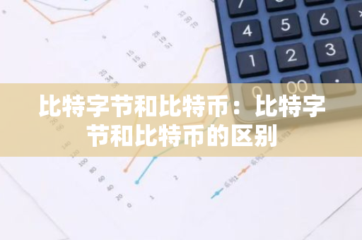 比特字节和比特币:比特字节和比特币的区别-第1张图片-智财锋资讯网 比特字节和比特币:比特字节和比特币的区别-第1张图片-智财锋资讯网