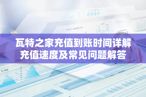 瓦特之家充值到账时间详解充值速度及常见问题解答