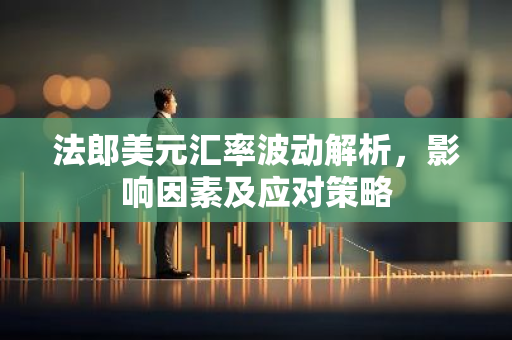 法郎美元汇率波动解析，影响因素及应对策略