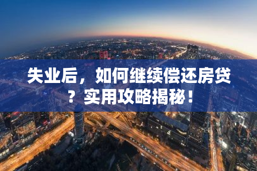失业后，如何继续偿还房贷？实用攻略揭秘！