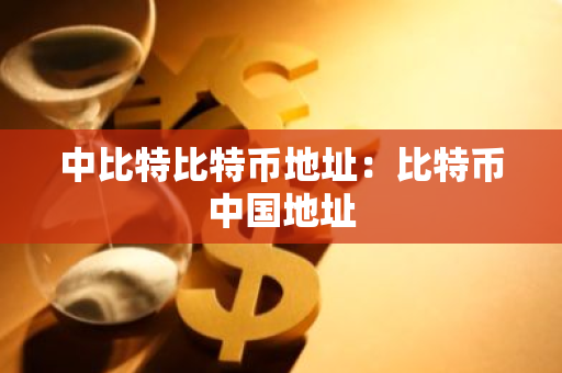 中比特比特币地址:比特币中国地址-第1张图片-智财锋资讯网 中比特比特币地址:比特币中国地址-第1张图片-智财锋资讯网