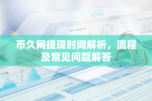 币久网提现时间解析，流程及常见问题解答-第1张图片-智财锋资讯网