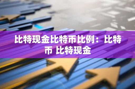 比特现金比特币比例:比特币 比特现金-第1张图片-智财锋资讯网 比特现金比特币比例:比特币 比特现金-第1张图片-智财锋资讯网