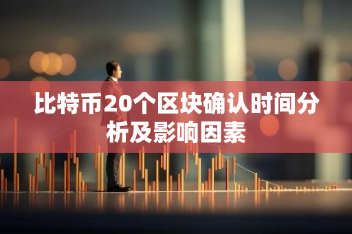 比特币20个区块确认时间分析及影响因素-第1张图片-智财锋资讯网