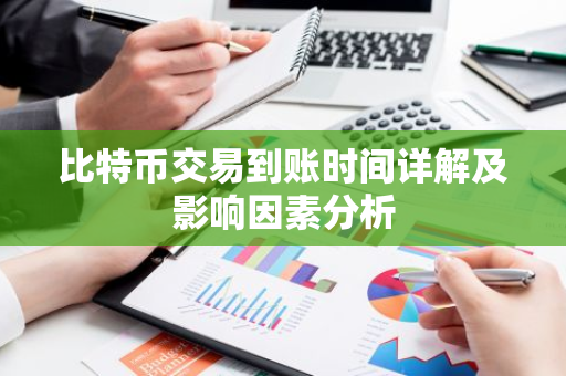 比特币交易到账时间详解及影响因素分析-第1张图片-智财锋资讯网