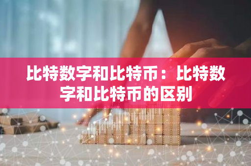 比特数字和比特币:比特数字和比特币的区别-第1张图片-智财锋资讯网 比特数字和比特币:比特数字和比特币的区别-第1张图片-智财锋资讯网