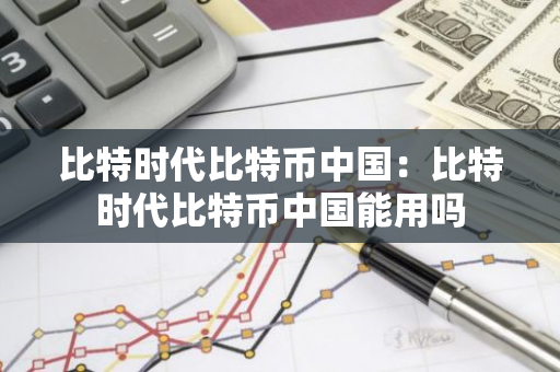 比特时代比特币中国:比特时代比特币中国能用吗-第1张图片-智财锋资讯网 比特时代比特币中国:比特时代比特币中国能用吗-第1张图片-智财锋资讯网