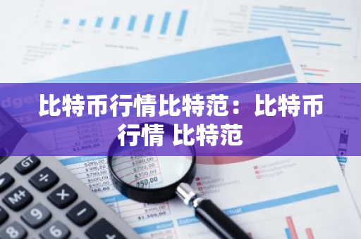比特币行情比特范：比特币行情 比特范