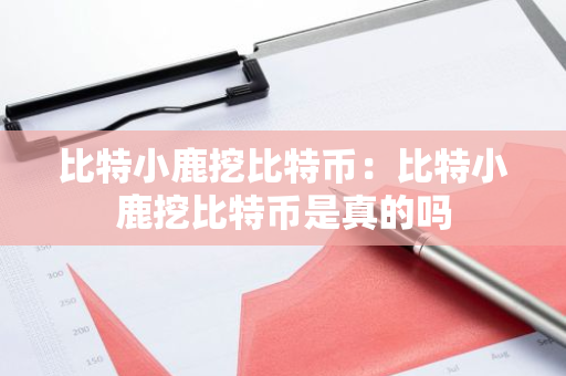 比特小鹿挖比特币：比特小鹿挖比特币是真的吗