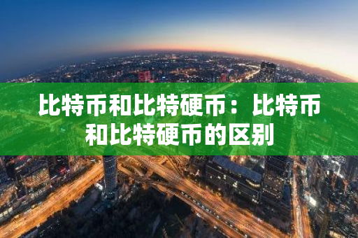 比特币和比特硬币：比特币和比特硬币的区别