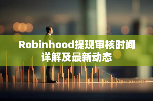 Robinhood提现审核时间详解及最新动态