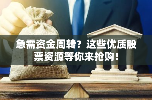 急需资金周转？这些优质股票资源等你来抢购！