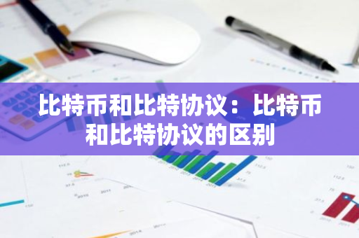 比特币和比特协议:比特币和比特协议的区别-第1张图片-智财锋资讯网 比特币和比特协议:比特币和比特协议的区别-第1张图片-智财锋资讯网