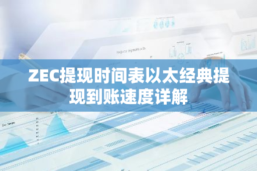 ZEC提现时间表以太经典提现到账速度详解