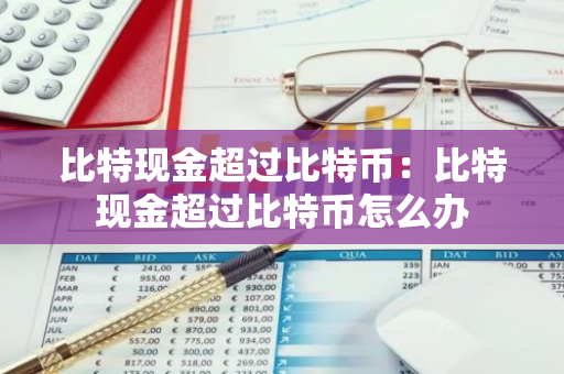 比特现金超过比特币:比特现金超过比特币怎么办-第1张图片-智财锋资讯网 比特现金超过比特币:比特现金超过比特币怎么办-第1张图片-智财锋资讯网