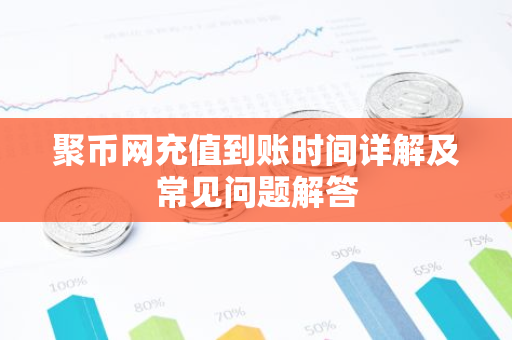 聚币网充值到账时间详解及常见问题解答