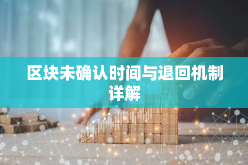 区块未确认时间与退回机制详解-第1张图片-智财锋资讯网 区块未确认时间与退回机制详解-第1张图片-智财锋资讯网