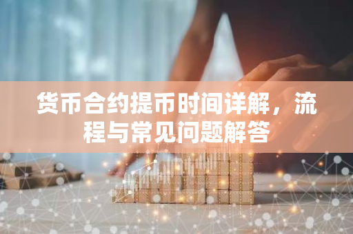货币合约提币时间详解,流程与常见问题解答-第1张图片-智财锋资讯网 货币合约提币时间详解,流程与常见问题解答-第1张图片-智财锋资讯网