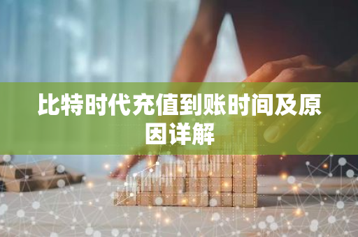 比特时代充值到账时间及原因详解-第1张图片-智财锋资讯网 比特时代充值到账时间及原因详解-第1张图片-智财锋资讯网